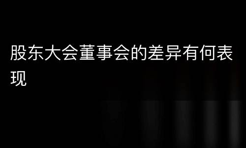 股东大会董事会的差异有何表现