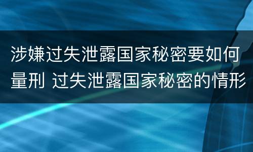 涉嫌过失泄露国家秘密要如何量刑 过失泄露国家秘密的情形