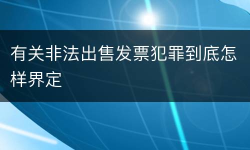 有关非法出售发票犯罪到底怎样界定