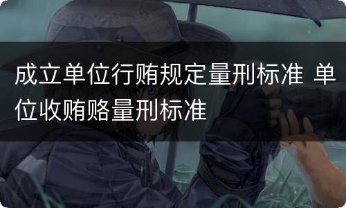 成立单位行贿规定量刑标准 单位收贿赂量刑标准