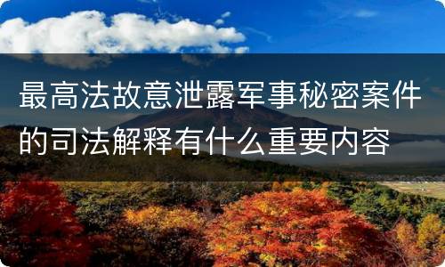 最高法故意泄露军事秘密案件的司法解释有什么重要内容