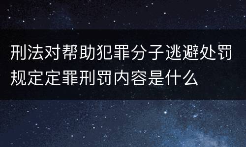 刑法对帮助犯罪分子逃避处罚规定定罪刑罚内容是什么