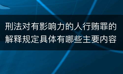 刑法对有影响力的人行贿罪的解释规定具体有哪些主要内容