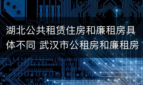 湖北公共租赁住房和廉租房具体不同 武汉市公租房和廉租房区别