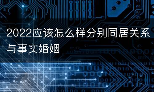 2022应该怎么样分别同居关系与事实婚姻