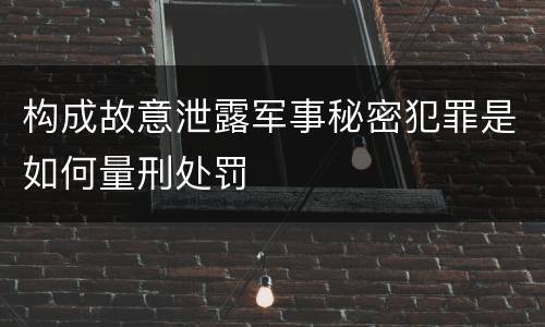 构成故意泄露军事秘密犯罪是如何量刑处罚