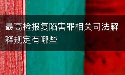 最高检报复陷害罪相关司法解释规定有哪些
