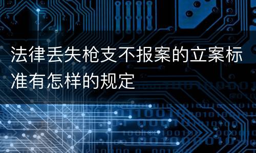 法律丢失枪支不报案的立案标准有怎样的规定