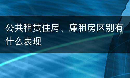 公共租赁住房、廉租房区别有什么表现