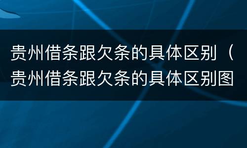 贵州借条跟欠条的具体区别（贵州借条跟欠条的具体区别图片）