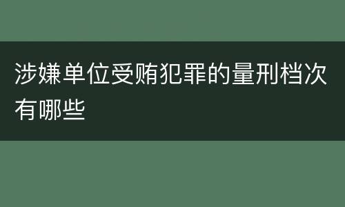 涉嫌单位受贿犯罪的量刑档次有哪些