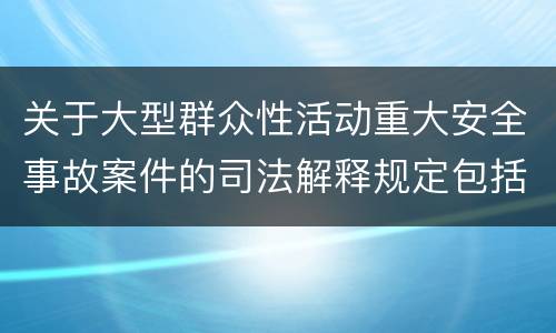 关于大型群众性活动重大安全事故案件的司法解释规定包括什么
