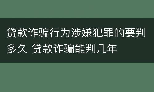贷款诈骗行为涉嫌犯罪的要判多久 贷款诈骗能判几年
