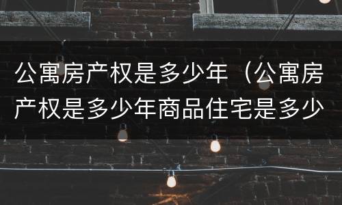 公寓房产权是多少年（公寓房产权是多少年商品住宅是多少年）