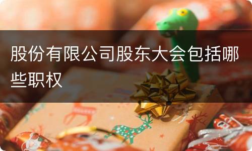 股份有限公司股东大会包括哪些职权
