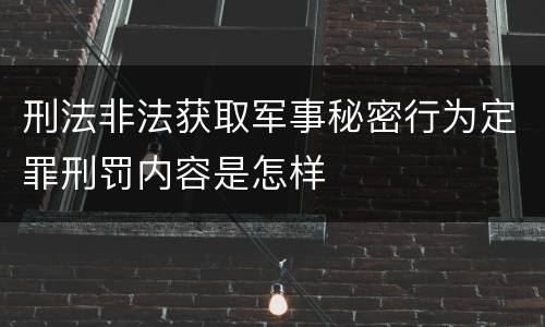 刑法非法获取军事秘密行为定罪刑罚内容是怎样