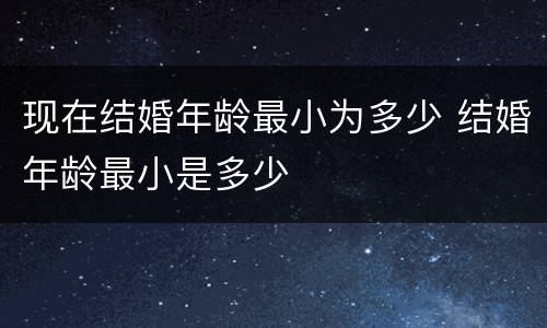 现在结婚年龄最小为多少 结婚年龄最小是多少