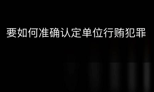 要如何准确认定单位行贿犯罪
