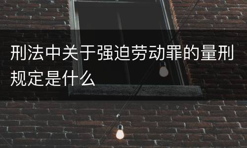 刑法中关于强迫劳动罪的量刑规定是什么