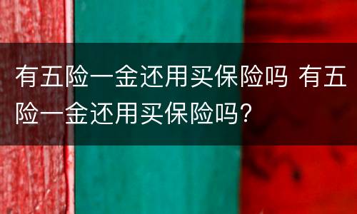 有五险一金还用买保险吗 有五险一金还用买保险吗?