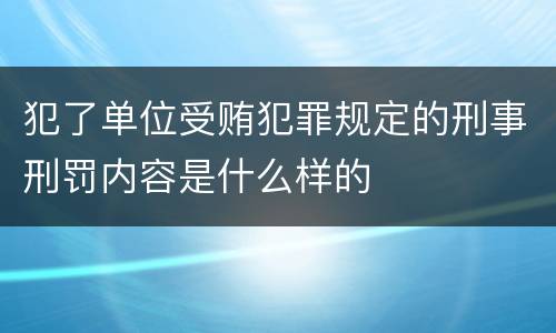 犯了单位受贿犯罪规定的刑事刑罚内容是什么样的