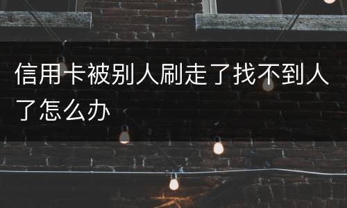 信用卡被别人刷走了找不到人了怎么办