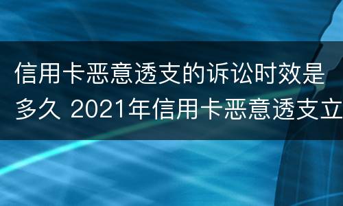 信用卡恶意透支的诉讼时效是多久 2021年信用卡恶意透支立案标准