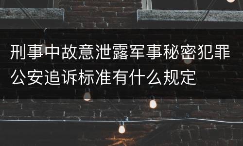 刑事中故意泄露军事秘密犯罪公安追诉标准有什么规定