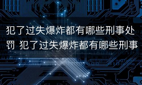 犯了过失爆炸都有哪些刑事处罚 犯了过失爆炸都有哪些刑事处罚行为