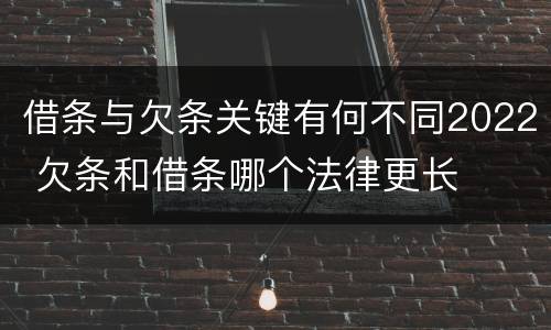 借条与欠条关键有何不同2022 欠条和借条哪个法律更长