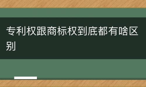 专利权跟商标权到底都有啥区别