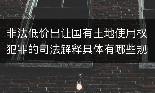非法低价出让国有土地使用权犯罪的司法解释具体有哪些规定