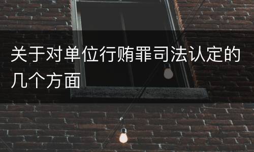 关于对单位行贿罪司法认定的几个方面 关于对单位行贿罪司法认定的几个方面