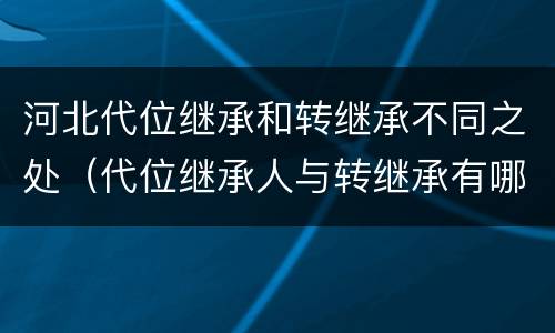 河北代位继承和转继承不同之处(代位继承人与转继承有哪些区别) 河北代位继承和转继承不同之处(代位继承人与转继承有哪些区别)