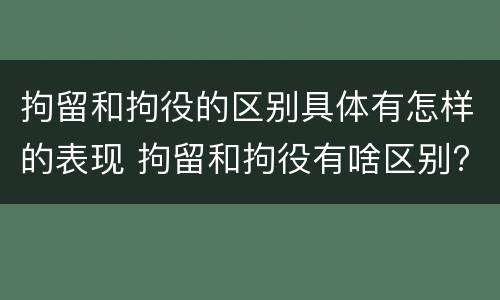 拘留和拘役的区别具体有怎样的表现 拘留和拘役有啥区别?
