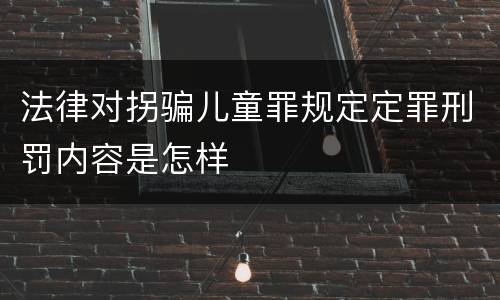 法律对拐骗儿童罪规定定罪刑罚内容是怎样 法律对拐骗儿童罪规定定罪刑罚内容是怎样