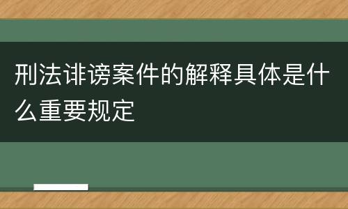 刑法诽谤案件的解释具体是什么重要规定