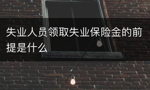 失业人员领取失业保险金的前提是什么