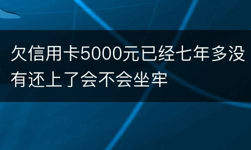 欠信用卡5000元已经七年多没有还上了会不会坐牢