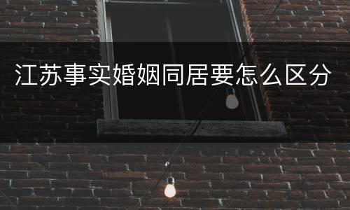江苏事实婚姻同居要怎么区分