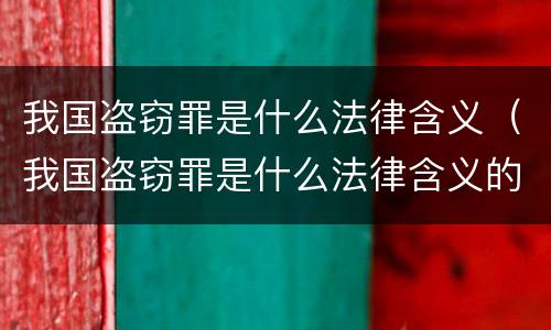 我国盗窃罪是什么法律含义（我国盗窃罪是什么法律含义的）