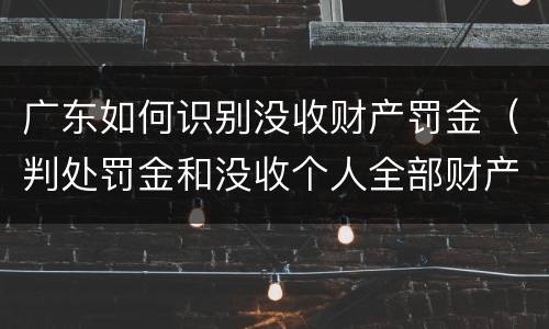 广东如何识别没收财产罚金（判处罚金和没收个人全部财产如何执行）