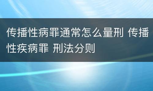 传播性病罪通常怎么量刑 传播性疾病罪 刑法分则