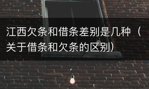 江西欠条和借条差别是几种（关于借条和欠条的区别）