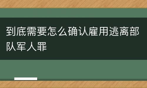 到底需要怎么确认雇用逃离部队军人罪