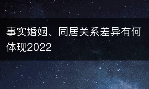 事实婚姻、同居关系差异有何体现2022