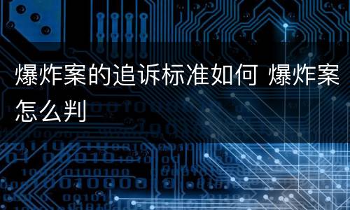 爆炸案的追诉标准如何 爆炸案怎么判