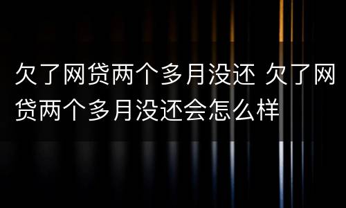 欠了网贷两个多月没还 欠了网贷两个多月没还会怎么样