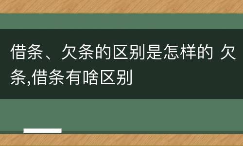 借条、欠条的区别是怎样的 欠条,借条有啥区别