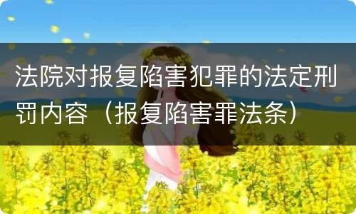 法院对报复陷害犯罪的法定刑罚内容（报复陷害罪法条）